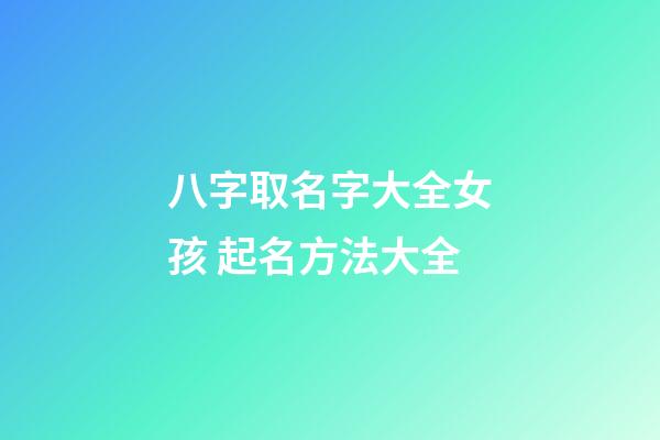 八字取名字大全女孩 起名方法大全